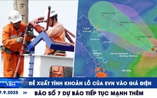 Xem nhanh 12h: Đề xuất tính khoản lỗ của EVN vào giá điện | Bão số 7 dự báo tiếp tục mạnh thêm