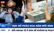 Xem nhanh 12h ngày 1.1: Rực rỡ pháo hoa năm mới 2026 | Đổi ngoại tệ ở đâu để không bị phạt 100 triệu đồng?