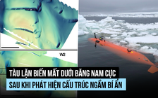 Tàu lặn tự hành biến mất ở Nam Cực sau khi phát hiện địa hình bí ẩn