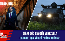 Tiêu điểm quốc tế 18.1: Giám đốc CIA đến Venezuela | Ukraine cạn vũ khí phòng không?