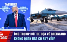 Tiêu điểm quốc tế ngày 23.1: Ông Trump rút đe dọa về Greenland | Không quân Nga có suy yếu?