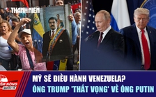 Tiêu điểm quốc tế ngày 5.1: Mỹ sẽ điều hành Venezuela?  | Ông Trump 'thất vọng' về ông Putin