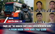 Chuyển động 12h: Thực hư vụ 'xe khách chở sinh viên đến biên giới Campuchia' | 4 phạm nhân trốn khỏi trại giam