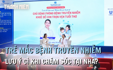 Trẻ mắc bệnh truyền nhiễm: Chỉ ăn cháo trắng, kiêng tắm, dùng thuốc hạ sốt là khỏi bệnh?