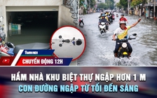 Chuyển động 12h: Hầm nhà khu biệt thự ở TP.HCM ngập hơn 1 m | Con đường 'đau khổ' ngập từ tối đến sáng