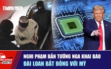 Tiêu điểm quốc tế ngày 11.2: Nghi phạm bắn tướng Nga khai báo | Đài Loan bất đồng với Mỹ