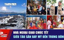 Tiêu điểm quốc tế ngày 15.2: Nhà ngoại giao chúc tết | Siêu tàu sân bay Mỹ đến Trung Đông