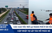 Xem nhanh 20h ngày 22.2: Các cao tốc trở lại thành phố ít ùn tắc | Cập nhật vụ lật tàu hồ Thác Bà