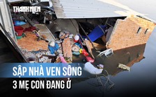 Hiện trường vụ sập nhà 3 mẹ con đang ở ven sông TP.HCM