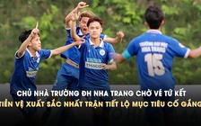 Chủ nhà Trường ĐH Nha Trang chờ vé tứ kết, tiền vệ xuất sắc nhất trận tiết lộ mục tiêu cố gắng