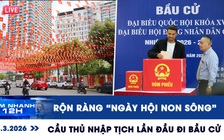 Xem nhanh 12h: Rộn ràng 'ngày hội non sông', cầu thủ nhập tịch lần đầu đi bầu cử