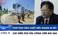 Xem nhanh 12h: Lý do Chủ tịch Hóa chất Đức Giang bị bắt | Cát biển phủ kín công viên Bãi Sau