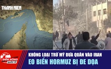 Tiêu điểm quốc tế 4.3: Không loại trừ Mỹ đưa quân vào Iran | Eo biển Hormuz bị đe dọa