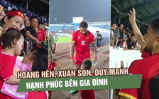 Hoàng Hên, Xuân Son, Duy Mạnh hạnh phúc bên gia đình sau chiến thắng trước Malaysia