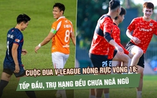 Cuộc đua V-League nóng rực vòng 18: Tốp đầu, trụ hạng đều chưa ngã ngũ
