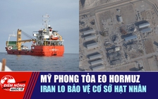 Tiêu điểm quốc tế 14.4: Mỹ phong tỏa eo Hormuz | Iran lo bảo vệ cơ sở hạt nhân