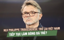HLV Philippe Troussier có thể trở lại Việt Nam, tiếp tục làm bóng đá trẻ?