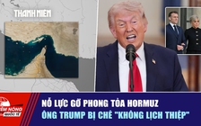 Tiêu điểm quốc tế ngày 4.4: Nỗ lực gỡ phong tỏa Hormuz | Ông Trump bị chê 'không lịch thiệp'