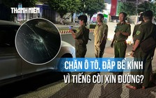Chặn ô tô, đập bể kính chắn gió ngay trước cổng trường: Vì tiếng còi xin đường?