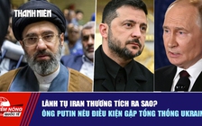 Tiêu điểm quốc tế ngày 11.5: Lãnh tụ Iran thương tích ra sao? | Ông Putin nêu điều kiện gặp Tổng thống Ukraine