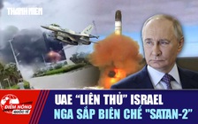 Tiêu điểm quốc tế ngày 14.5: UAE 'liên thủ' Israel | Nga sắp biên chế 'Satan-2'