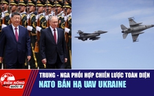 Tiêu điểm quốc tế 21.5: Trung - Nga phối hợp chiến lược toàn diện | Nato bắn hạ UAV Ukraine