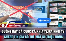 Chuyển động 12h: Khởi tố 23 người liên quan 'Cà Khịa TV', 'Ra khơi TV' | Share tin giả có thể mất 50 triệu đồng