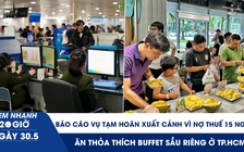 Xem nhanh 20h ngày 30.5: Báo cáo Chính phủ vụ tạm hoãn xuất cảnh vì nợ thuế 15 ngàn | Ăn thỏa thích buffet sầu riêng ở TP.HCM