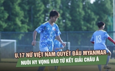 U.17 nữ Việt Nam quyết đấu Myanmar, nuôi hy vọng vào tứ kết giải châu Á