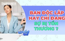 Bạn độc lập, hay chỉ đang sợ bị tổn thương?