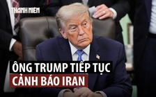 Ông Trump nói Iran ‘sẽ không tồn tại’ nếu tiếp tục tấn công tàu