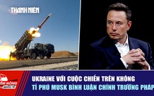 Tiêu điểm quốc tế ngày 20.7: Ukraine với cuộc chiến trên không | Tỉ phú Musk bình luận chính trường Pháp