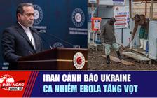 Tiêu điểm quốc tế 28.7: Iran cảnh báo Ukraine | Ca nhiễm Ebola tăng vọt