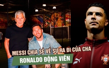 Messi nghẹn ngào kể về World Cup cuối cùng vì cha, Ronaldo gửi lời động viên