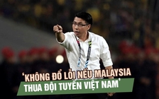 HLV Tan Cheng Hoe: ‘Không đổ lỗi nếu Malaysia thua đội tuyển Việt Nam’