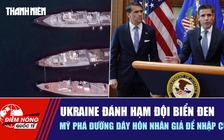 Tiêu điểm quốc tế ngày 14.8: Ukraine đánh Hạm đội Biển Đen | Mỹ phá đường dây hôn nhân giả để nhập cư