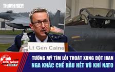 Tiêu điểm quốc tế ngày 9.8: Tướng Mỹ tìm lối thoát xung đột Iran | Nga khắc chế hầu hết vũ khí NATO