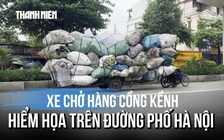 Xe chở hàng cồng kềnh: Hiểm họa len lỏi trên đường phố Hà Nội
