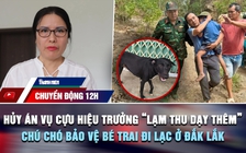 Chuyển động 12h: Hủy án, điều tra lại vụ cựu hiệu trưởng 'lạm thu dạy thêm' | Chú chó bảo vệ bé trai đi lạc ở Đắk Lắk