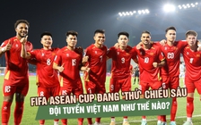 FIFA ASEAN Cup đang 'thử' chiều sâu đội tuyển Việt Nam như thế nào?