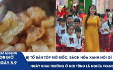 Xem nhanh 20h ngày 5.9: Bị tố bán tóp mỡ mốc, Bách Hóa Xanh nói gì | Ngày khai trường ở nơi từng là nghĩa trang
