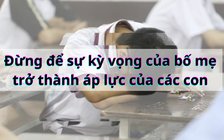 Sau thi lớp 10: đừng để kỳ vọng của ba mẹ trở thành áp lực của con!