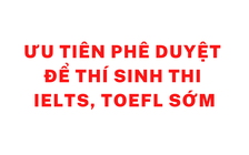 Bộ GD-ĐT ưu tiên phê duyệt vài ngày tới để thí sinh có thể thi IELTS, TOEFL