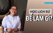 "Học lịch sử để làm gì?": thay đổi cách học cho phù hợp xu thế của thế giới