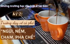 Những “trường học” đặc biệt nhất Sài Gòn: Nơi dạy ngửi, nếm, chạm, pha chế cà phê