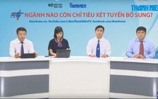 Tư vấn truyền hình trực tuyến: Ngành nào còn chỉ tiêu xét tuyển bổ sung?
