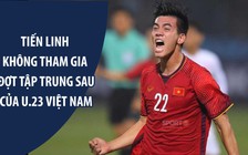 “Đợt tập trung sau của U.23, Tiến Linh sẽ không tham gia“