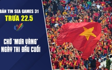 Bản tin SEA Games trưa 22.5: Chờ ‘mưa vàng’ ngày thi đấu cuối