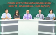 Cơ hội xét tuyển nhóm ngành xã hội nhân văn, kinh tế - ngân hàng - luật, dịch vụ