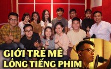 Nhóm bạn trẻ mê lồng tiếng phim bom tấn